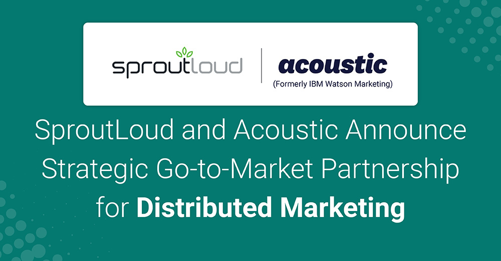 SproutLoud and Acoustic Announce Strategic Go-to-Market Partnership for Distributed Marketing